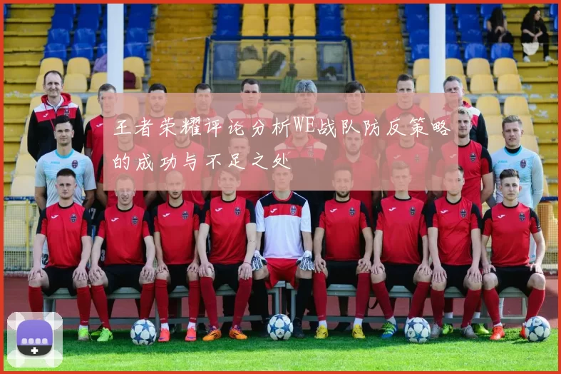 王者荣耀评论分析WE战队防反策略的成功与不足之处