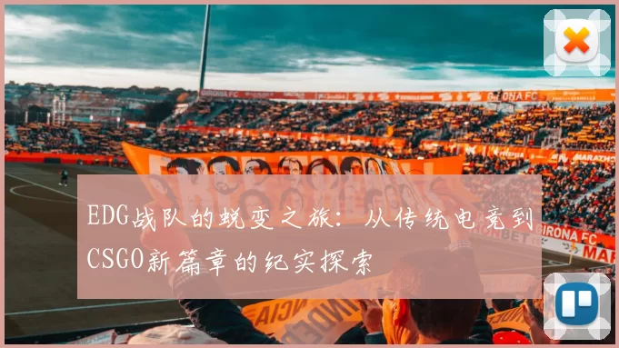 EDG战队的蜕变之旅：从传统电竞到CSGO新篇章的纪实探索