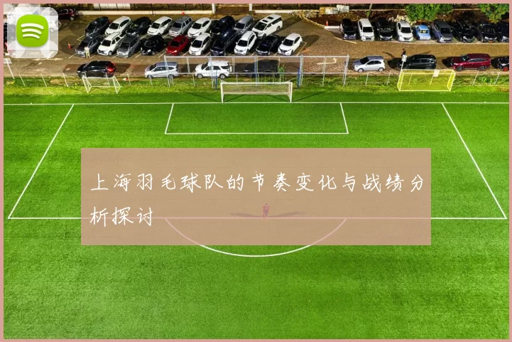 上海羽毛球队的节奏变化与战绩分析探讨