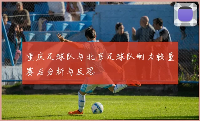 重庆足球队与北京足球队耐力较量赛后分析与反思