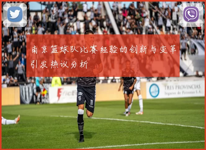 南京篮球队比赛经验的创新与变革引发热议分析