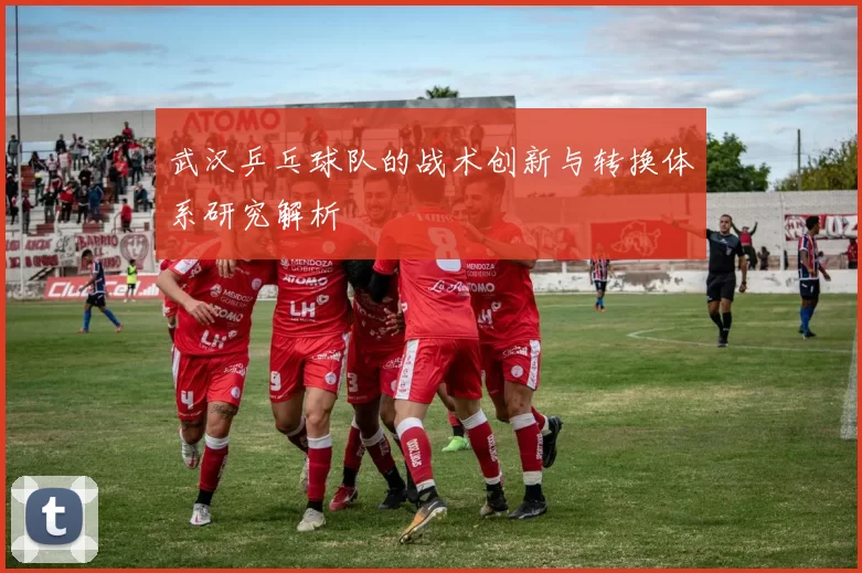 武汉乒乓球队的战术创新与转换体系研究解析
