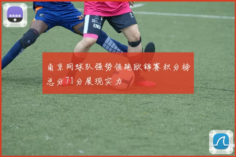 南京网球队强势领跑欧锦赛积分榜总分71分展现实力