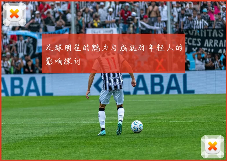 足球明星的魅力与成就对年轻人的影响探讨