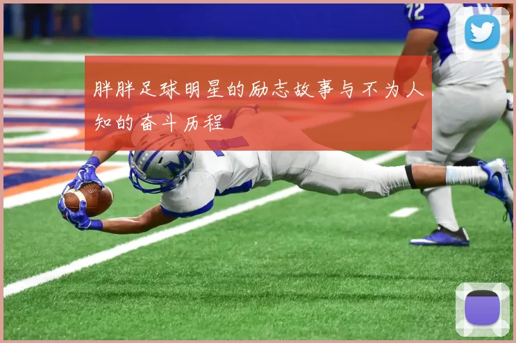 胖胖足球明星的励志故事与不为人知的奋斗历程
