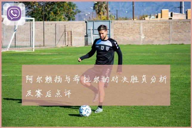 阿尔赖扬与希拉尔的对决胜负分析及赛后点评