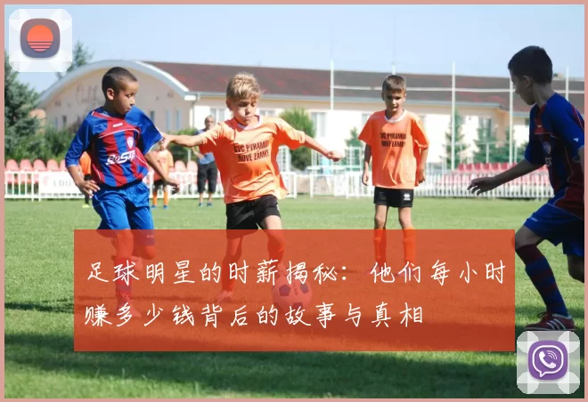 足球明星的时薪揭秘：他们每小时赚多少钱背后的故事与真相