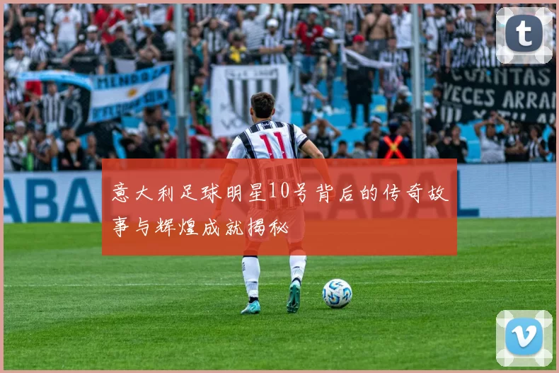 意大利足球明星10号背后的传奇故事与辉煌成就揭秘