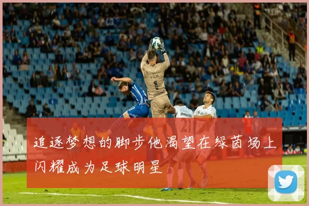 追逐梦想的脚步他渴望在绿茵场上闪耀成为足球明星