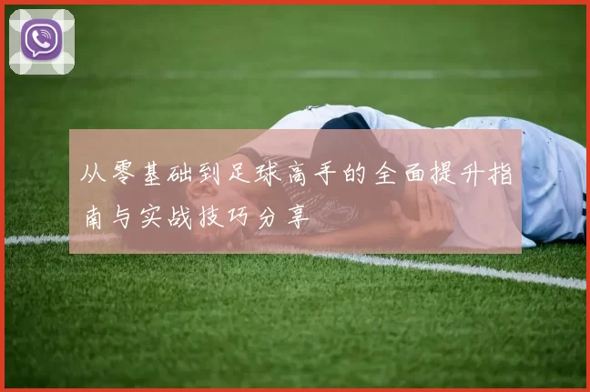 从零基础到足球高手的全面提升指南与实战技巧分享