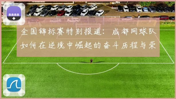 全国锦标赛特别报道：成都网球队如何在逆境中崛起的奋斗历程与荣耀时刻